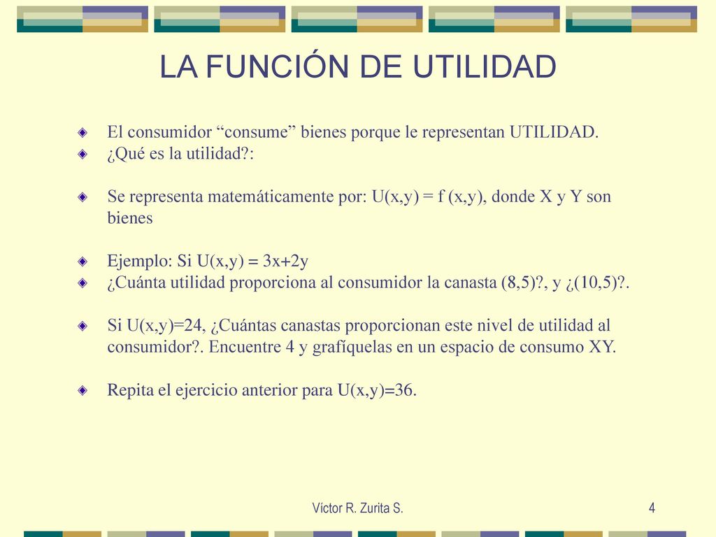 LA FUNCIÓN DE UTILIDAD El consumidor consume bienes porque le representan UTILIDAD. ¿Qué es la utilidad :