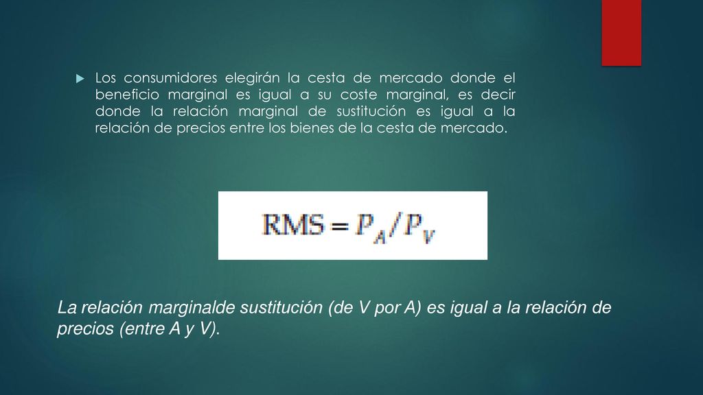 Los consumidores elegirán la cesta de mercado donde el beneficio marginal es igual a su coste marginal, es decir donde la relación marginal de sustitución es igual a la relación de precios entre los bienes de la cesta de mercado.