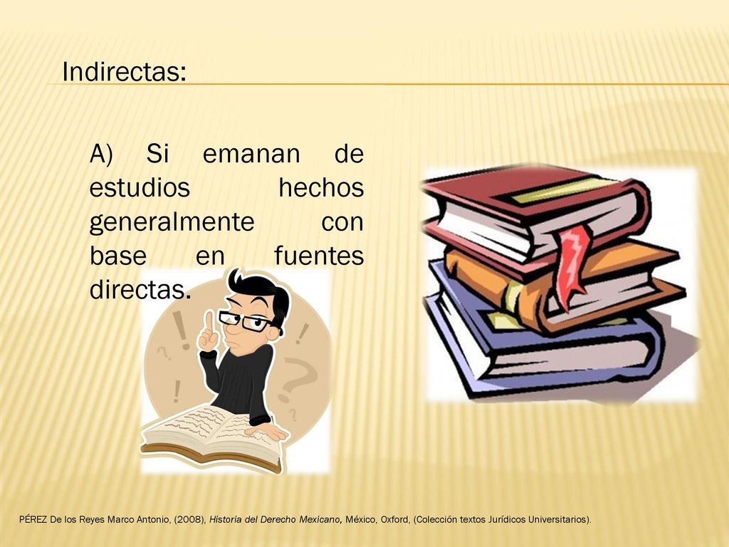 Indirectas: A) Si emanan de estudios hechos generalmente con base en fuentes directas.