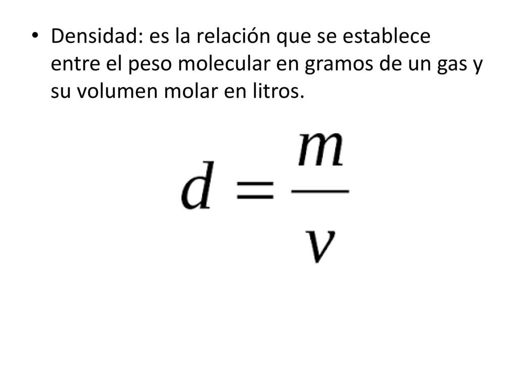 Densidad: es la relación que se establece entre el peso molecular en gramos de un gas y su volumen molar en litros.