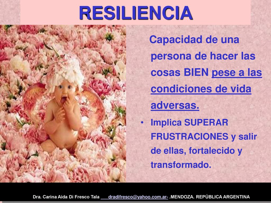 RESILIENCIA Capacidad de una persona de hacer las cosas BIEN pese a las condiciones de vida adversas.