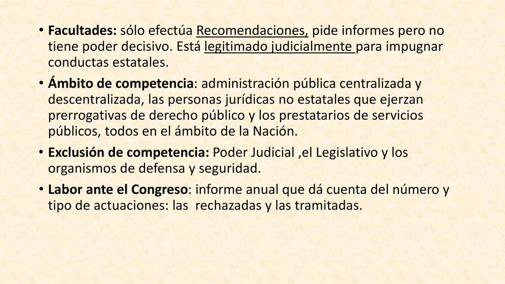 Facultades: sólo efectúa Recomendaciones, pide informes pero no tiene poder decisivo. Está legitimado judicialmente para impugnar conductas estatales.