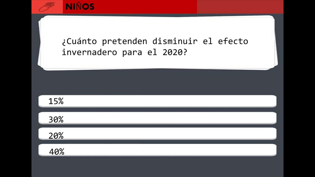 NIÑOS ¿Cuánto pretenden disminuir el efecto invernadero para el % 30% 20% 40%