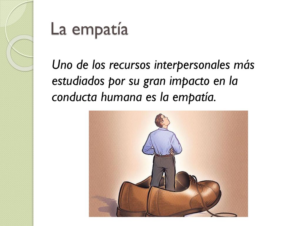 La empatía Uno de los recursos interpersonales más estudiados por su gran impacto en la conducta humana es la empatía.
