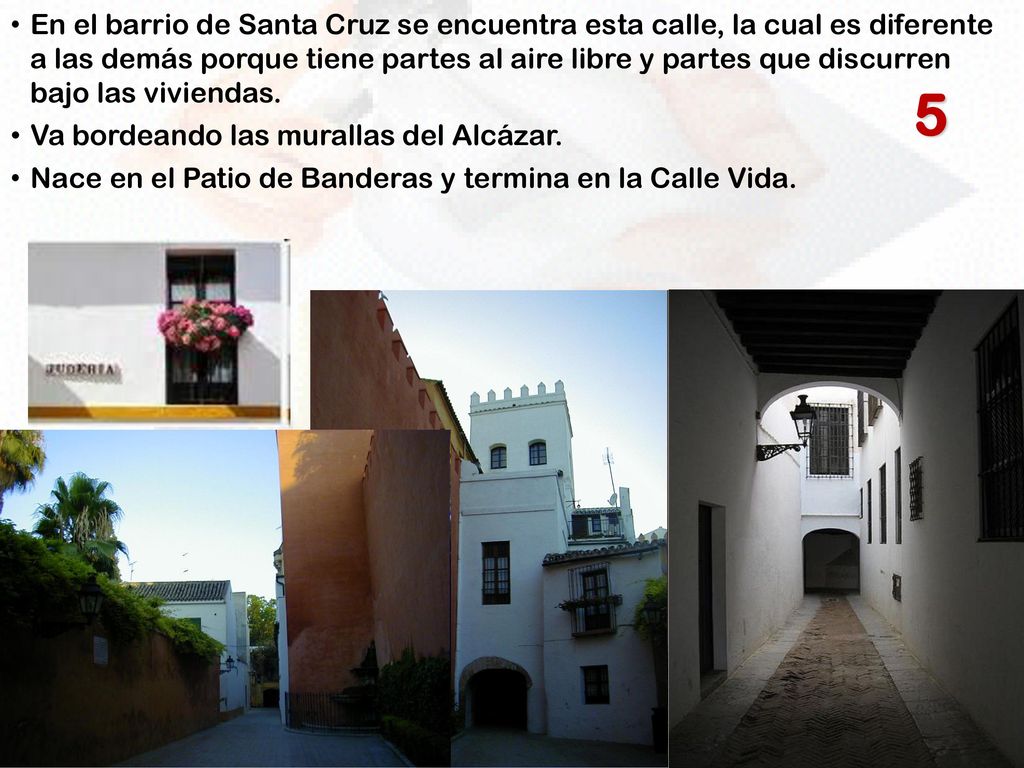 En el barrio de Santa Cruz se encuentra esta calle, la cual es diferente a las demás porque tiene partes al aire libre y partes que discurren bajo las viviendas.