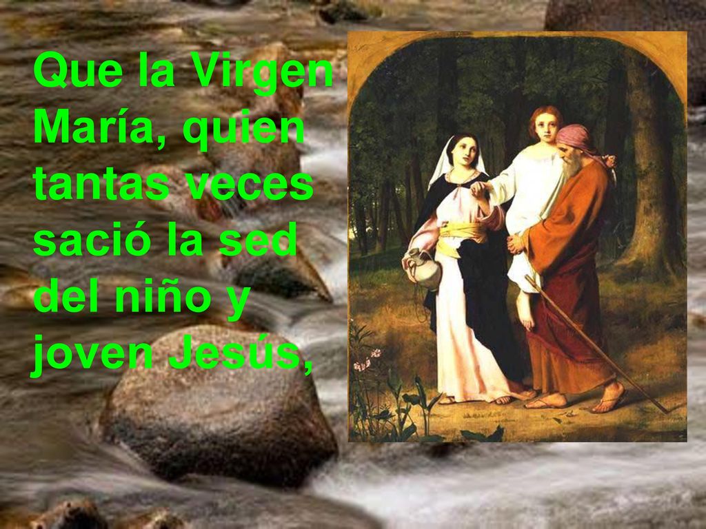 Que la Virgen María, quien tantas veces sació la sed del niño y joven Jesús,