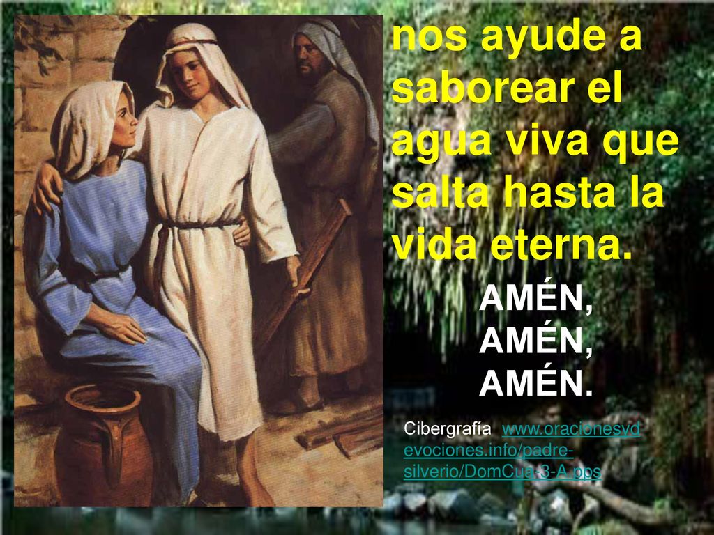 nos ayude a saborear el agua viva que salta hasta la vida eterna.