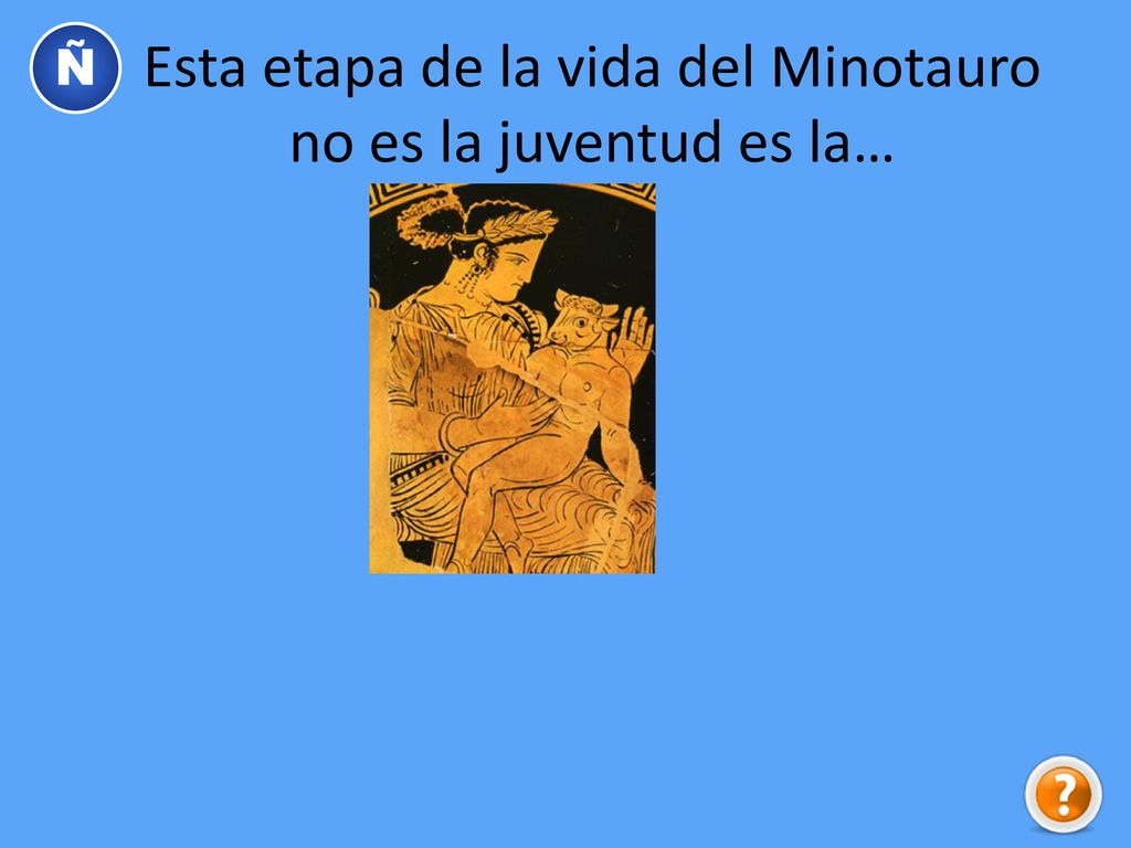 Esta etapa de la vida del Minotauro no es la juventud es la…