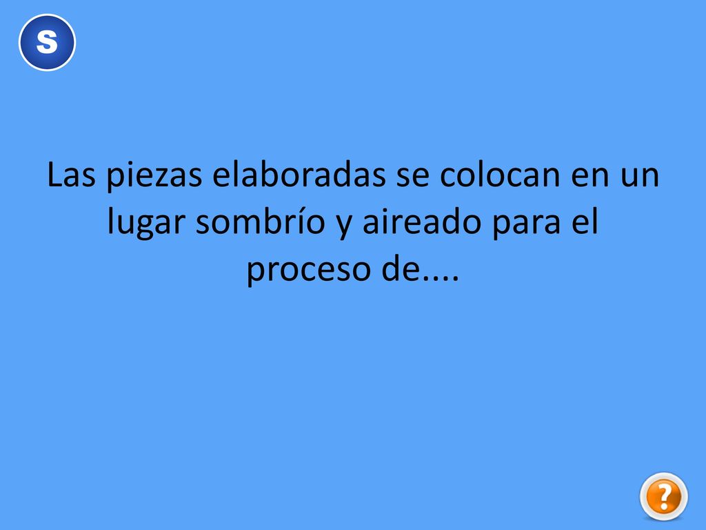 S Las piezas elaboradas se colocan en un lugar sombrío y aireado para el proceso de....