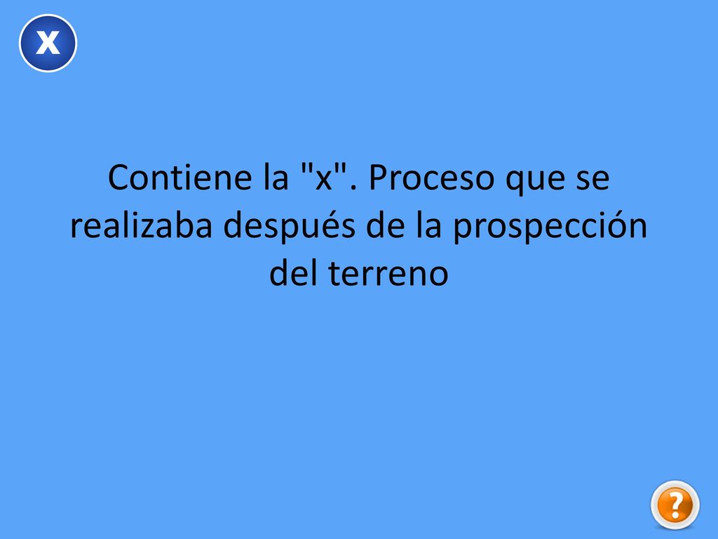X Contiene la x . Proceso que se realizaba después de la prospección del terreno
