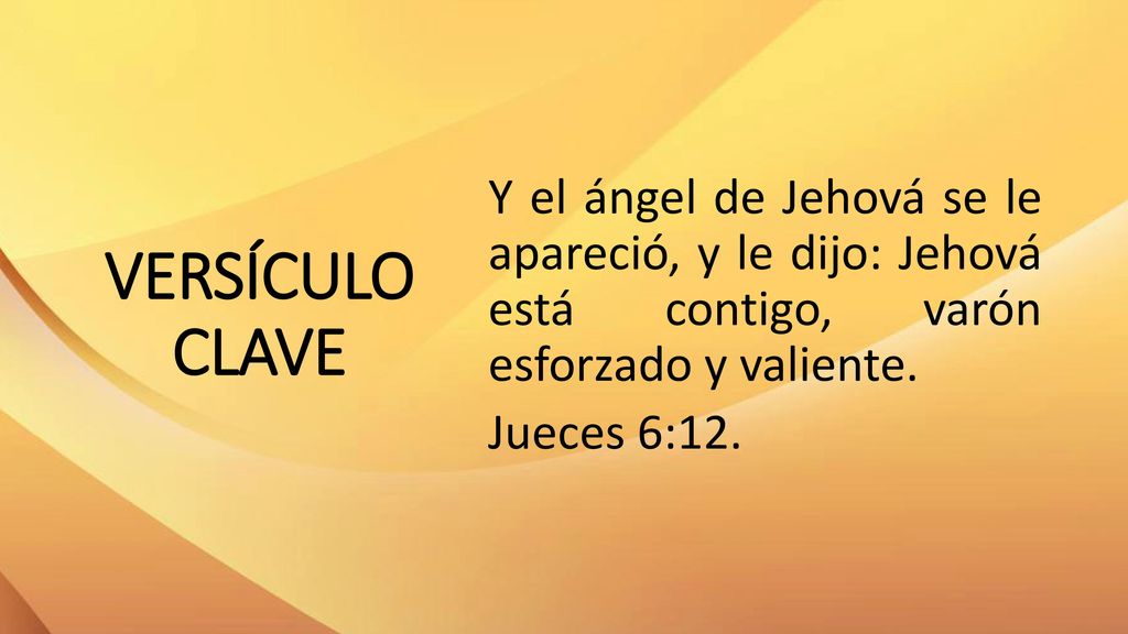 VERSÍCULO CLAVE Y el ángel de Jehová se le apareció, y le dijo: Jehová está contigo, varón esforzado y valiente.