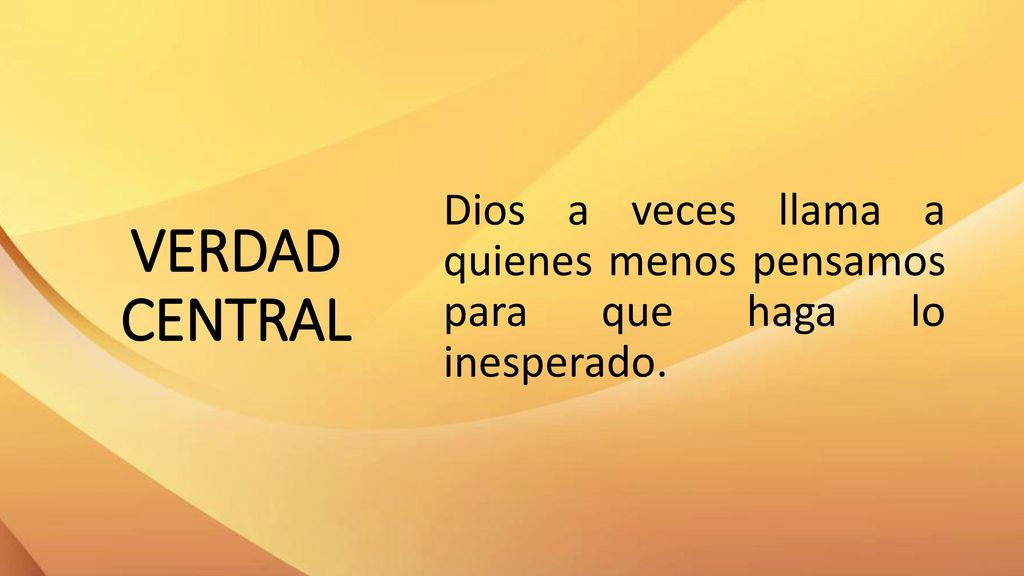VERDAD CENTRAL Dios a veces llama a quienes menos pensamos para que haga lo inesperado.