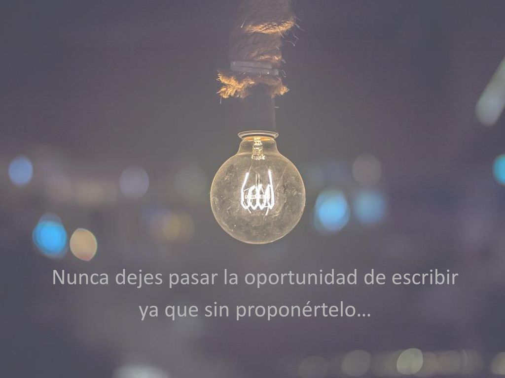 Nunca dejes pasar la oportunidad de escribir ya que sin proponértelo…
