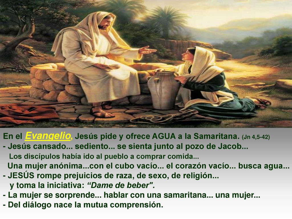 En el Evangelio, Jesús pide y ofrece AGUA a la Samaritana. (Jn 4,5-42)