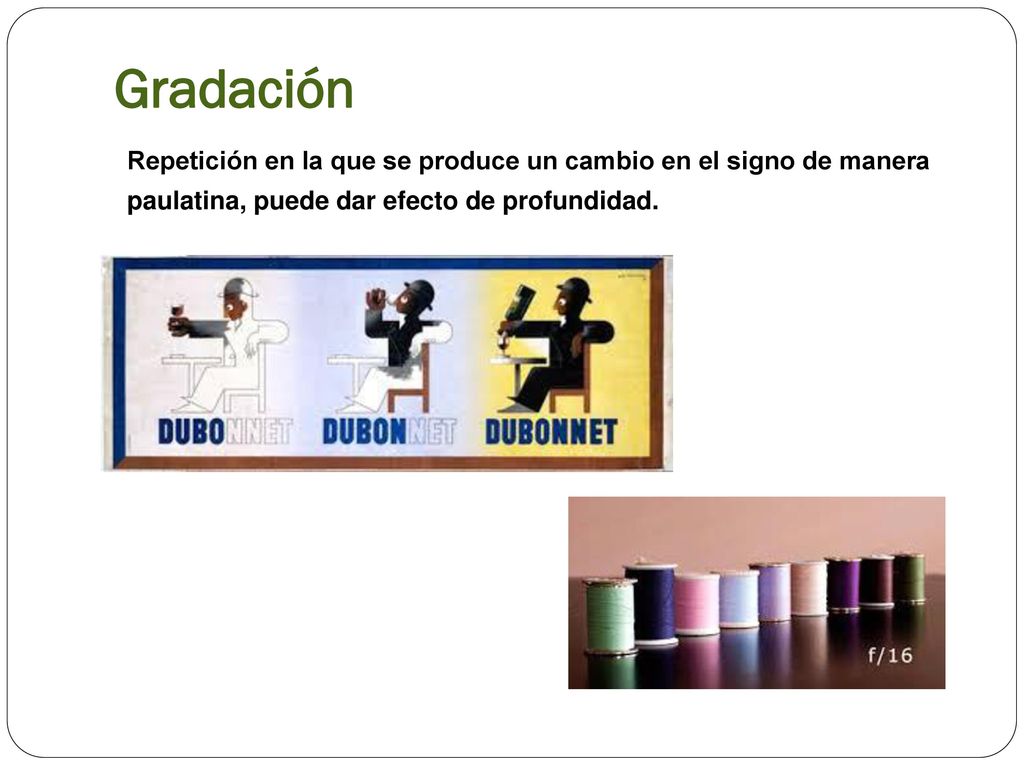 Gradación Repetición en la que se produce un cambio en el signo de manera paulatina, puede dar efecto de profundidad.
