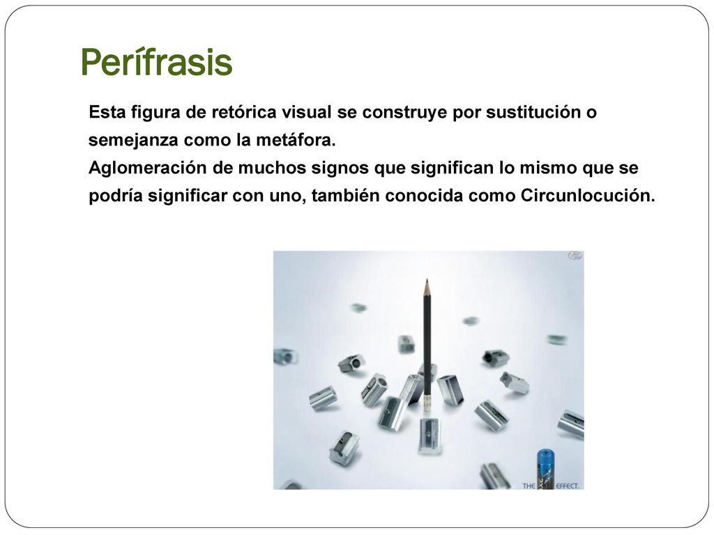 Perífrasis Esta figura de retórica visual se construye por sustitución o semejanza como la metáfora.