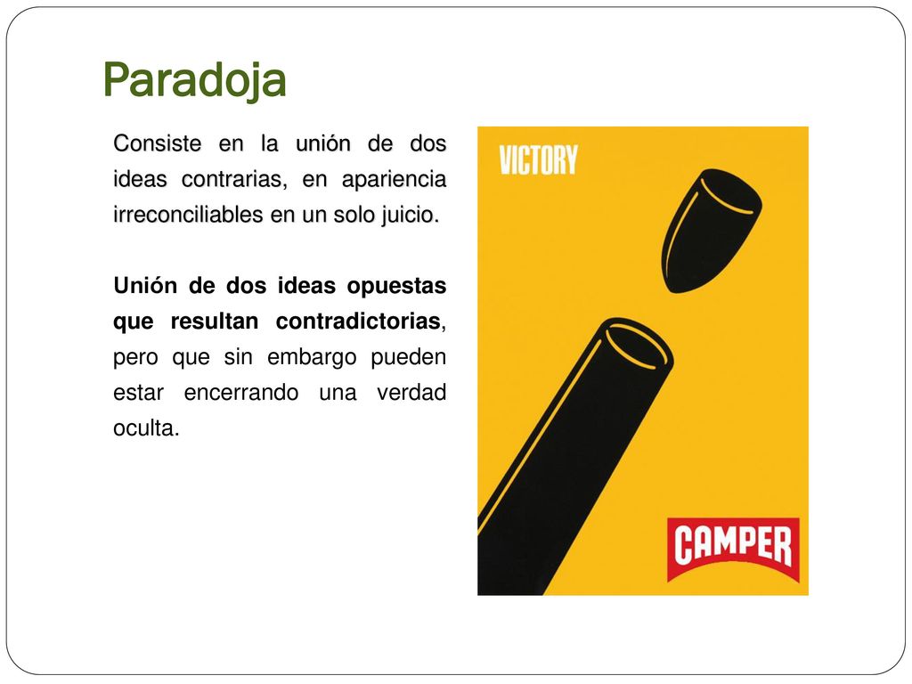 Paradoja Consiste en la unión de dos ideas contrarias, en apariencia irreconciliables en un solo juicio.
