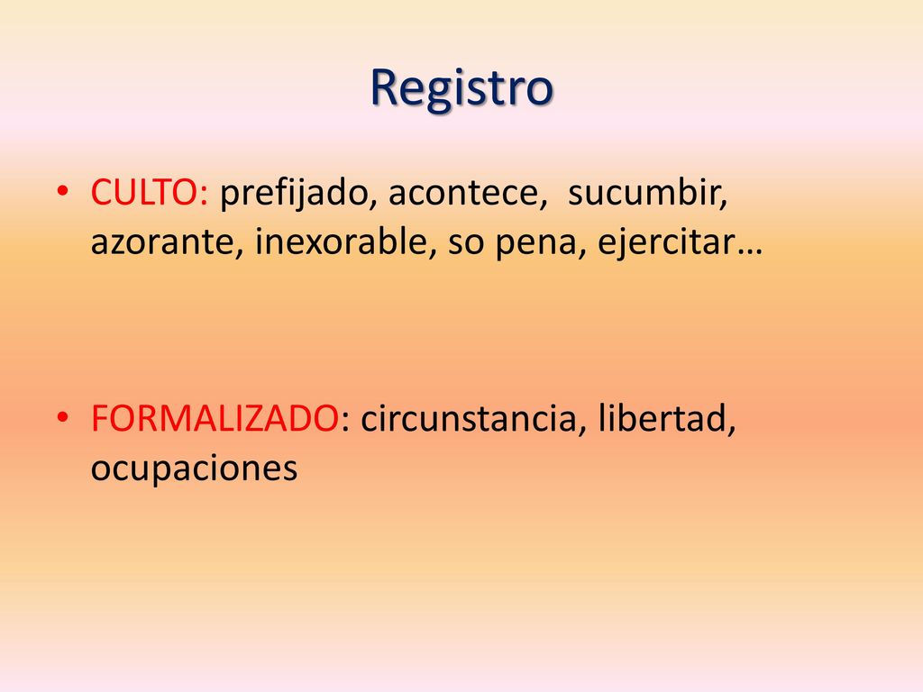 Registro CULTO: prefijado, acontece, sucumbir, azorante, inexorable, so pena, ejercitar… FORMALIZADO: circunstancia, libertad, ocupaciones.