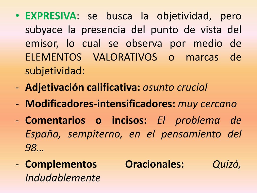 EXPRESIVA: se busca la objetividad, pero subyace la presencia del punto de vista del emisor, lo cual se observa por medio de ELEMENTOS VALORATIVOS o marcas de subjetividad: