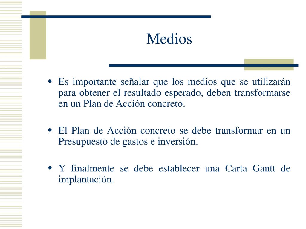 Medios Es importante señalar que los medios que se utilizarán para obtener el resultado esperado, deben transformarse en un Plan de Acción concreto.