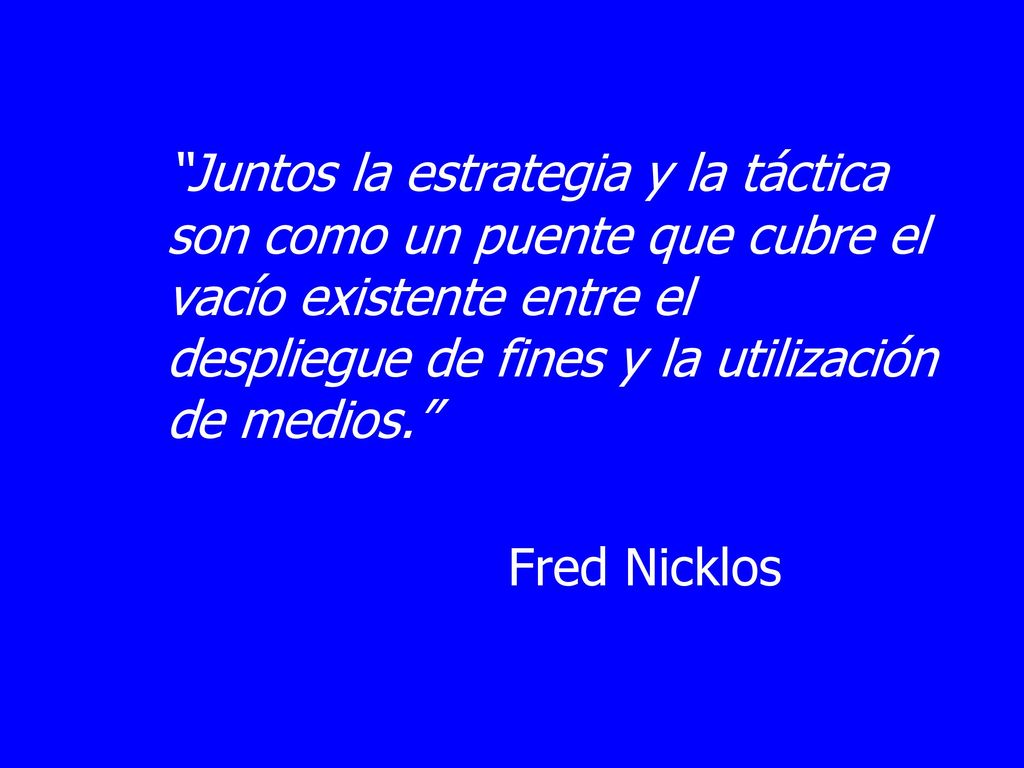 Juntos la estrategia y la táctica son como un puente que cubre el vacío existente entre el despliegue de fines y la utilización de medios.