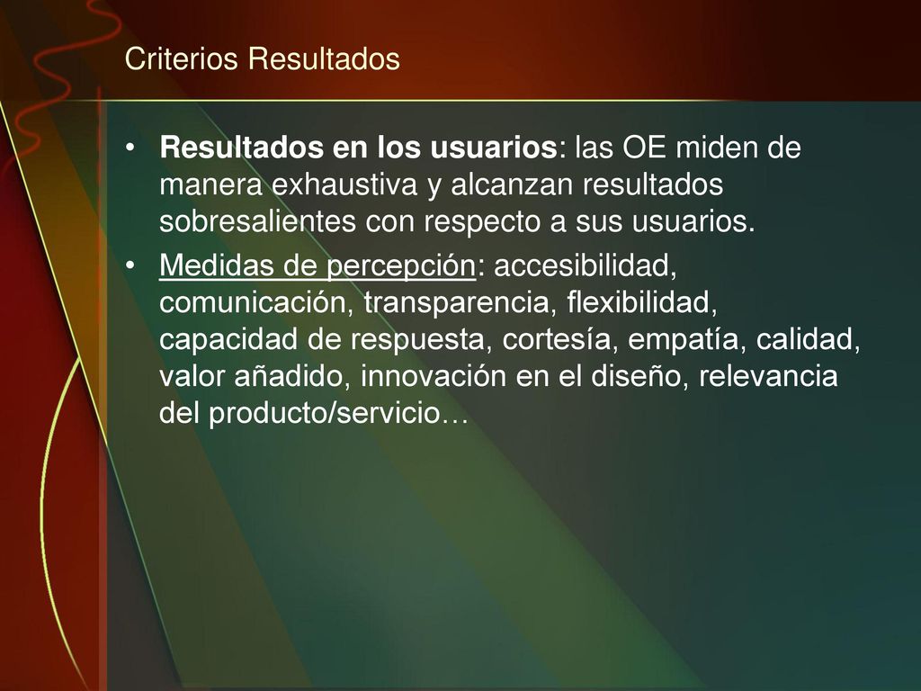 Criterios Resultados Resultados en los usuarios: las OE miden de manera exhaustiva y alcanzan resultados sobresalientes con respecto a sus usuarios.