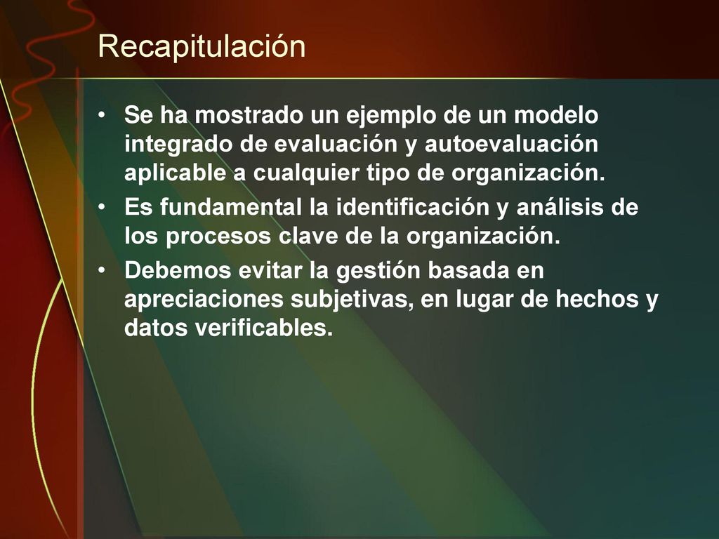 Recapitulación Se ha mostrado un ejemplo de un modelo integrado de evaluación y autoevaluación aplicable a cualquier tipo de organización.