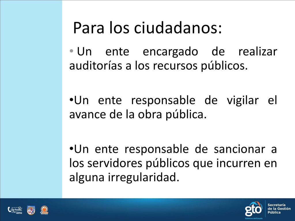 Para los ciudadanos: Un ente encargado de realizar auditorías a los recursos públicos. Un ente responsable de vigilar el avance de la obra pública.