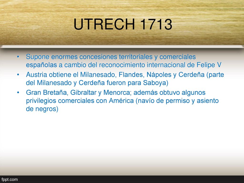 UTRECH 1713 Supone enormes concesiones territoriales y comerciales españolas a cambio del reconocimiento internacional de Felipe V.