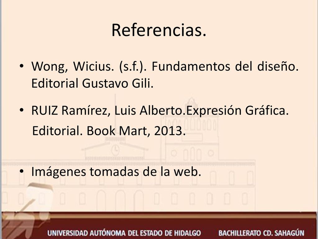 Referencias. Wong, Wicius. (s.f.). Fundamentos del diseño. Editorial Gustavo Gili. RUIZ Ramírez, Luis Alberto.Expresión Gráfica.