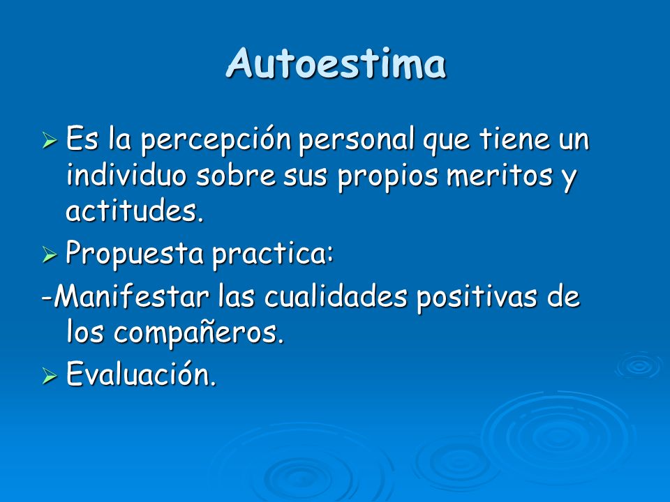 Autoestima Es la percepción personal que tiene un individuo sobre sus propios meritos y actitudes. Propuesta practica: