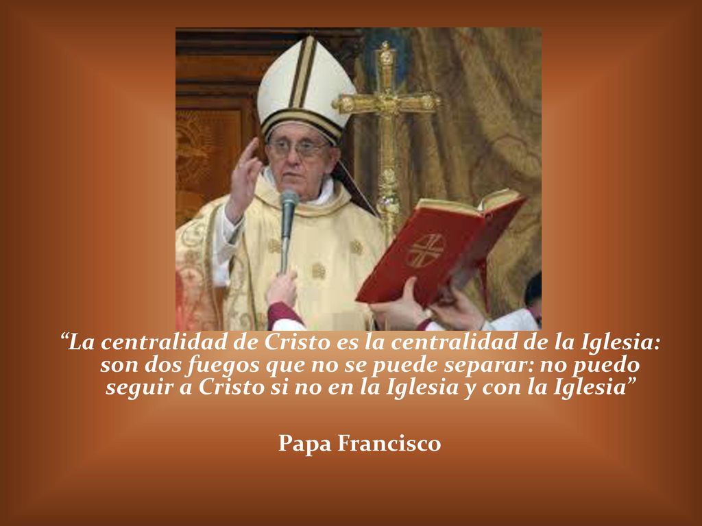 La centralidad de Cristo es la centralidad de la Iglesia: son dos fuegos que no se puede separar: no puedo seguir a Cristo si no en la Iglesia y con la Iglesia Papa Francisco