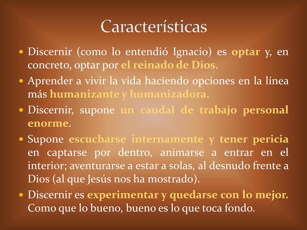 Características Discernir (como lo entendió Ignacio) es optar y, en concreto, optar por el reinado de Dios.