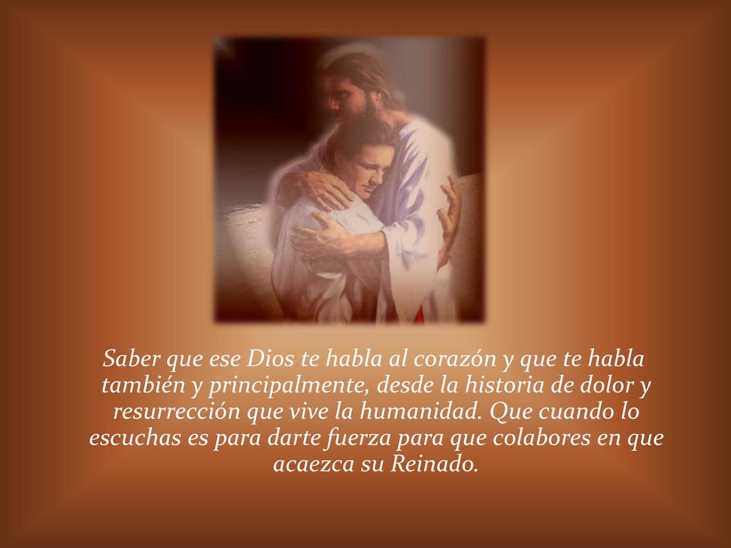 Saber que ese Dios te habla al corazón y que te habla también y principalmente, desde la historia de dolor y resurrección que vive la humanidad.