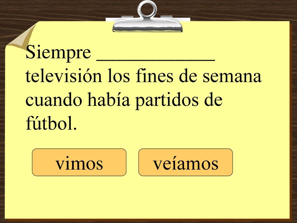 Siempre ____________ televisión los fines de semana cuando había partidos de fútbol.