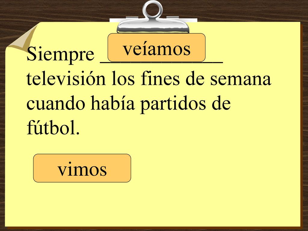 veíamos Siempre ____________ televisión los fines de semana cuando había partidos de fútbol. vimos