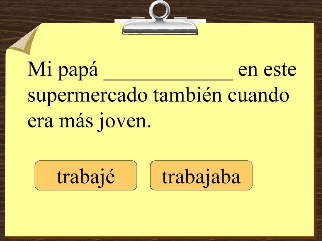 Mi papá ____________ en este supermercado también cuando era más joven.