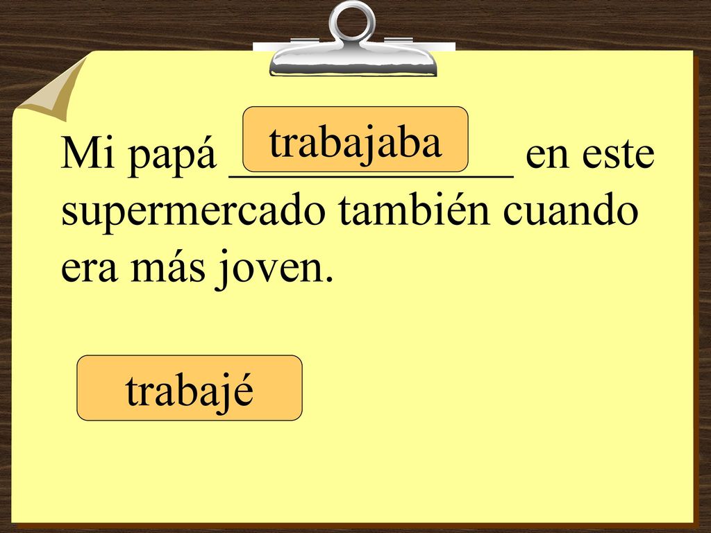 Mi papá ____________ en este supermercado también cuando era más joven.