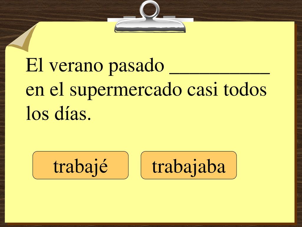 El verano pasado __________ en el supermercado casi todos los días.