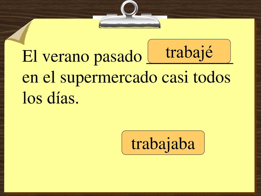 El verano pasado __________ en el supermercado casi todos los días.
