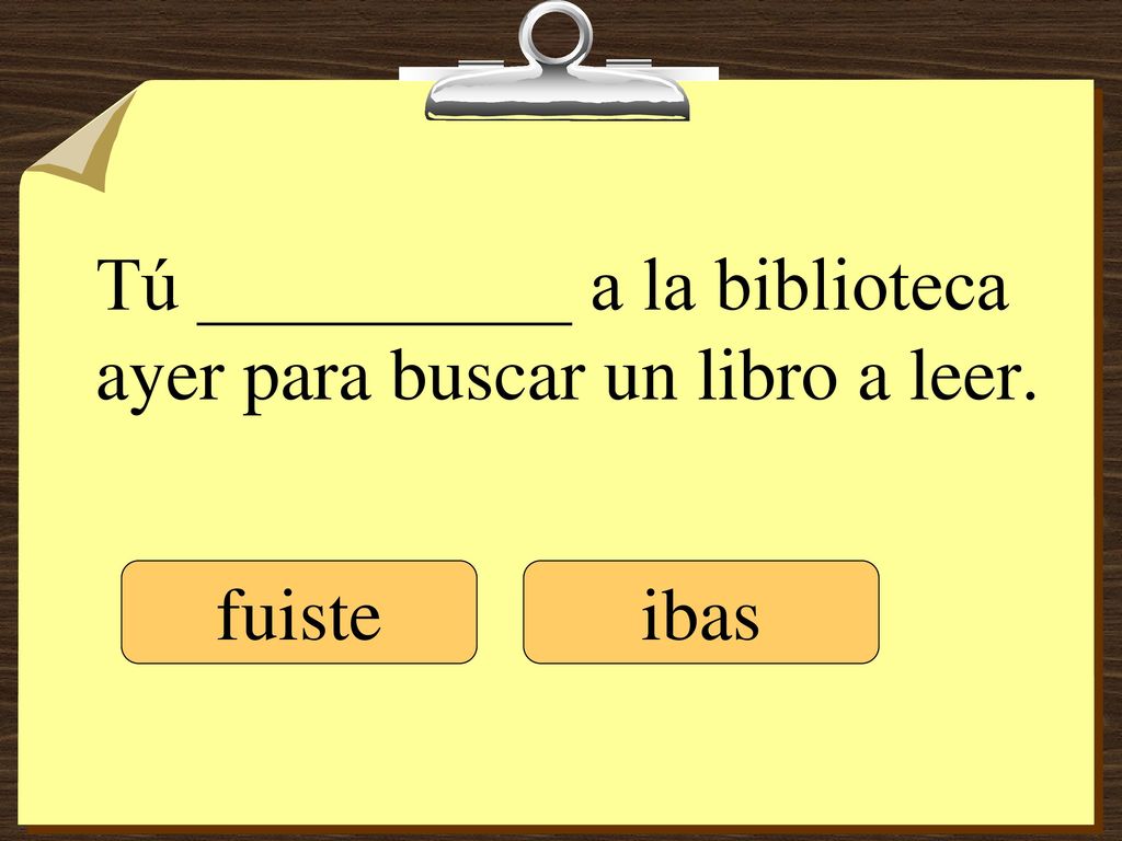 Tú __________ a la biblioteca ayer para buscar un libro a leer.