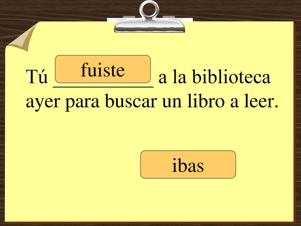 Tú __________ a la biblioteca ayer para buscar un libro a leer.
