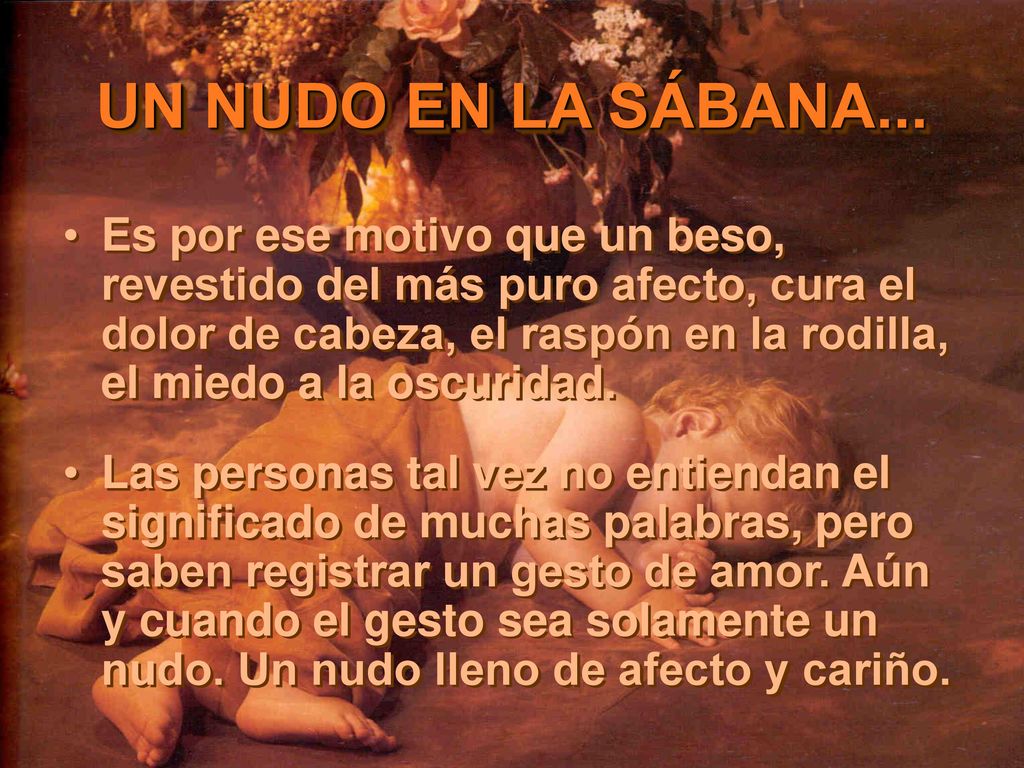 Es por ese motivo que un beso, revestido del más puro afecto, cura el dolor de cabeza, el raspón en la rodilla, el miedo a la oscuridad.