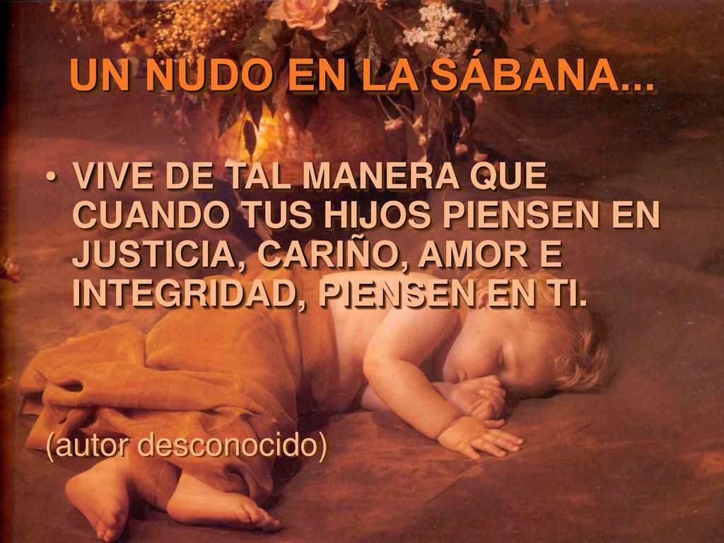 VIVE DE TAL MANERA QUE CUANDO TUS HIJOS PIENSEN EN JUSTICIA, CARIÑO, AMOR E INTEGRIDAD, PIENSEN EN TI.