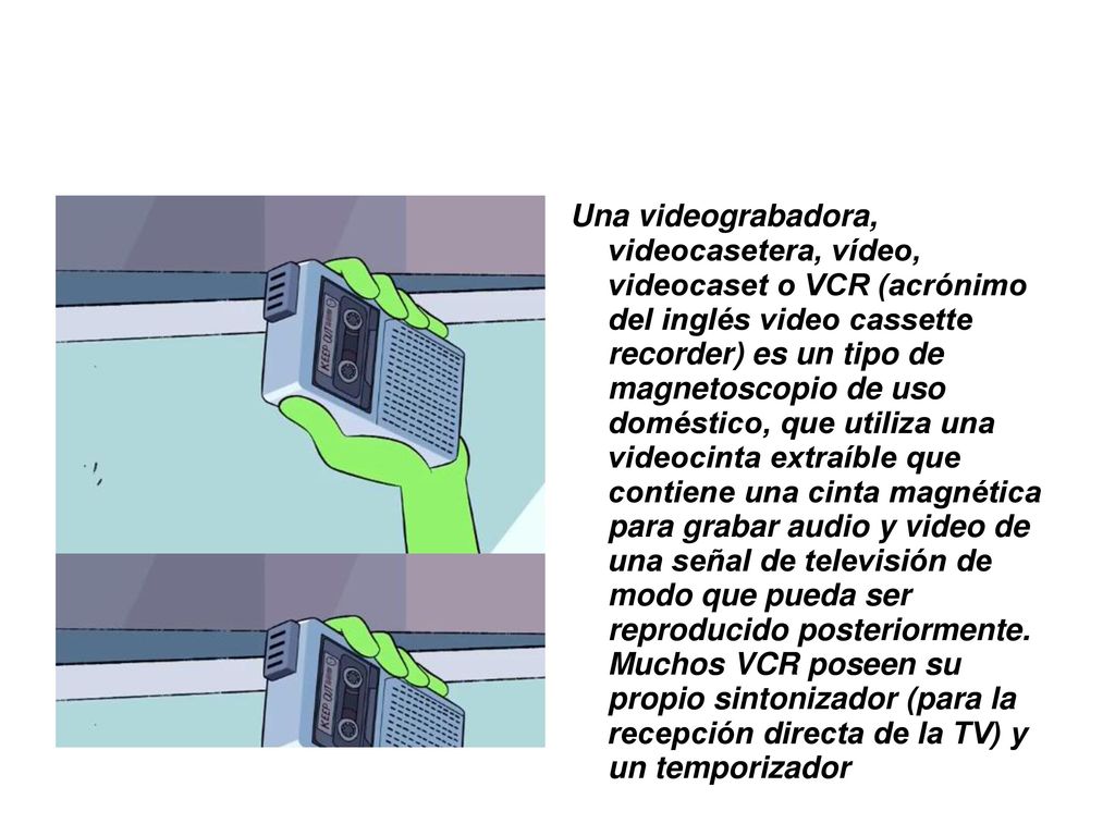 Una videograbadora, videocasetera, vídeo, videocaset o VCR (acrónimo del inglés video cassette recorder) es un tipo de magnetoscopio de uso doméstico, que utiliza una videocinta extraíble que contiene una cinta magnética para grabar audio y video de una señal de televisión de modo que pueda ser reproducido posteriormente.