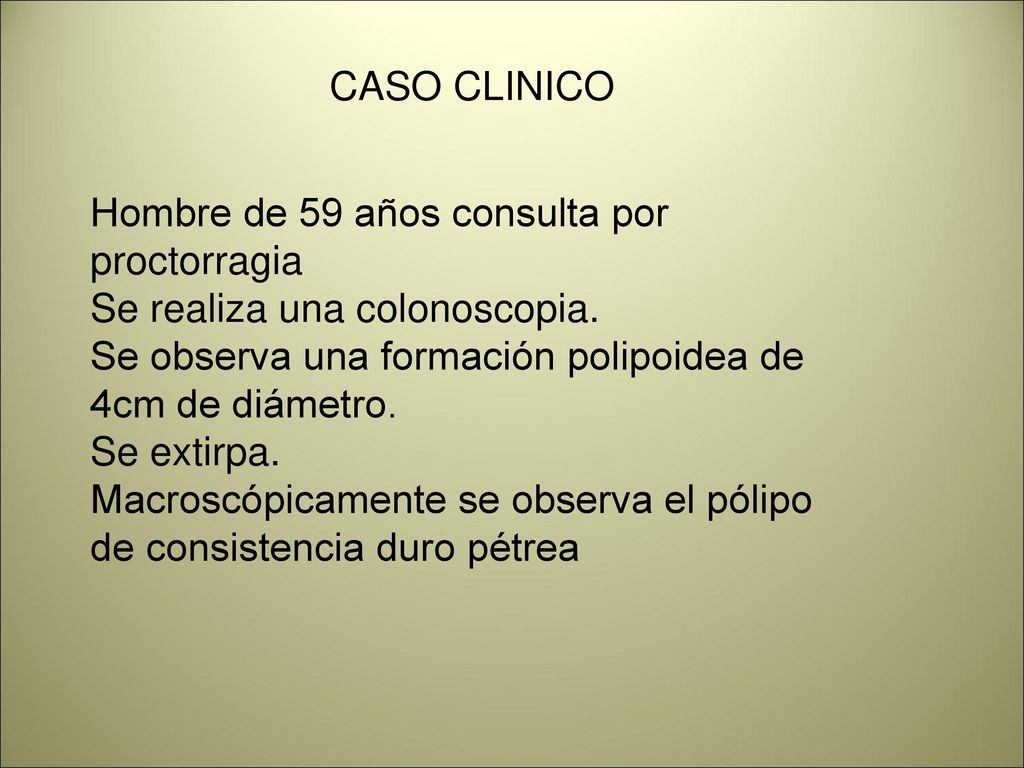 CASO CLINICO Hombre de 59 años consulta por proctorragia. Se realiza una colonoscopia. Se observa una formación polipoidea de 4cm de diámetro.