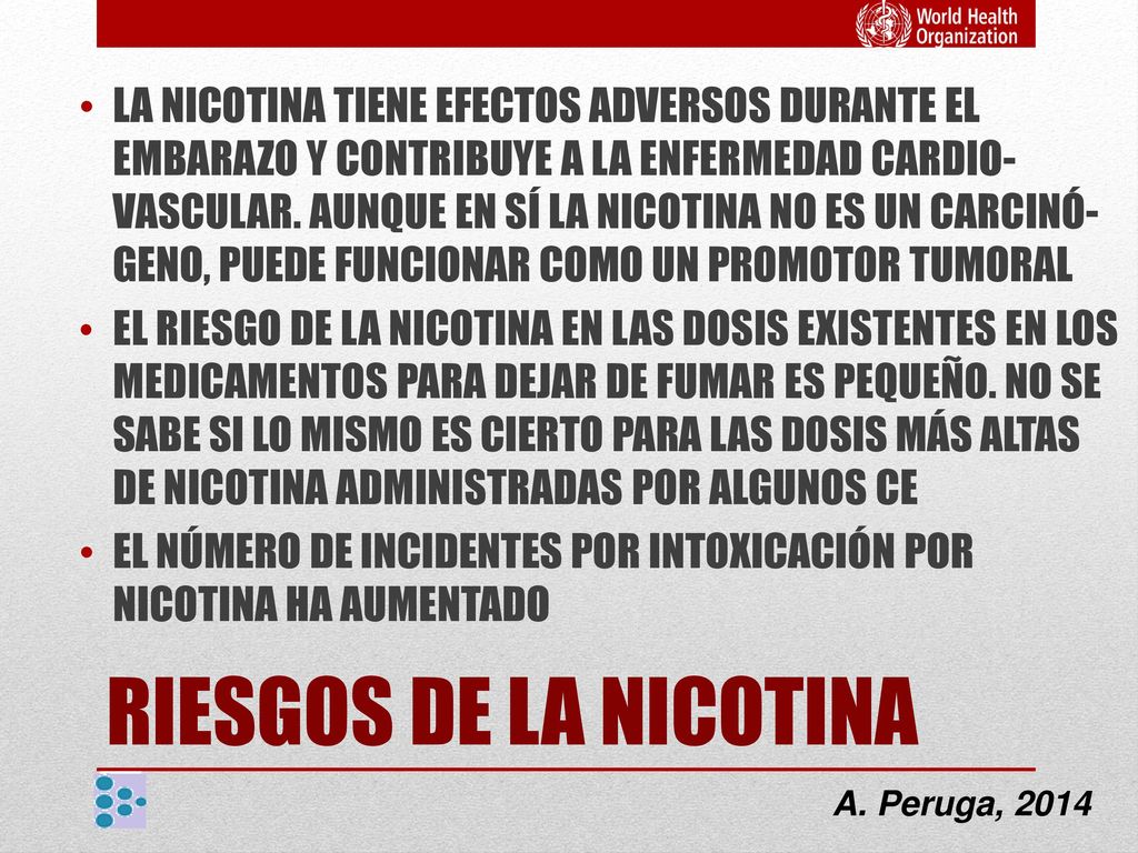 LA NICOTINA TIENE EFECTOS ADVERSOS DURANTE EL EMBARAZO Y CONTRIBUYE A LA ENFERMEDAD CARDIO-VASCULAR. AUNQUE EN SÍ LA NICOTINA NO ES UN CARCINÓ-GENO, PUEDE FUNCIONAR COMO UN PROMOTOR TUMORAL