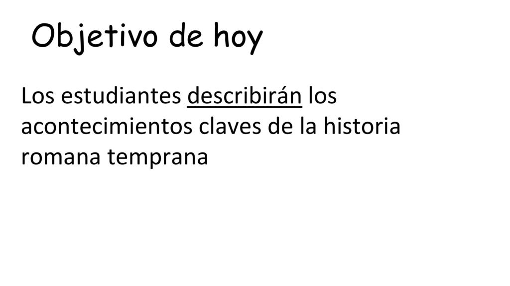 Objetivo de hoy Los estudiantes describirán los acontecimientos claves de la historia romana temprana.