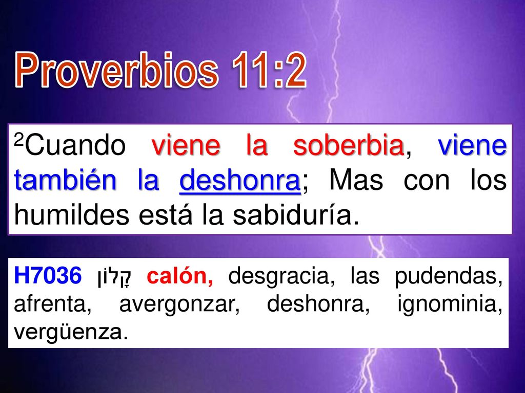 Proverbios 11:2 2Cuando viene la soberbia, viene también la deshonra; Mas con los humildes está la sabiduría.