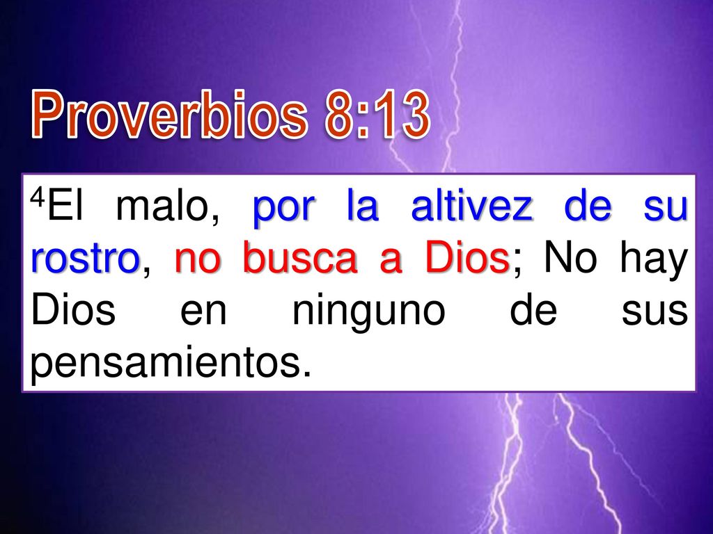 Proverbios 8:13 4El malo, por la altivez de su rostro, no busca a Dios; No hay Dios en ninguno de sus pensamientos.